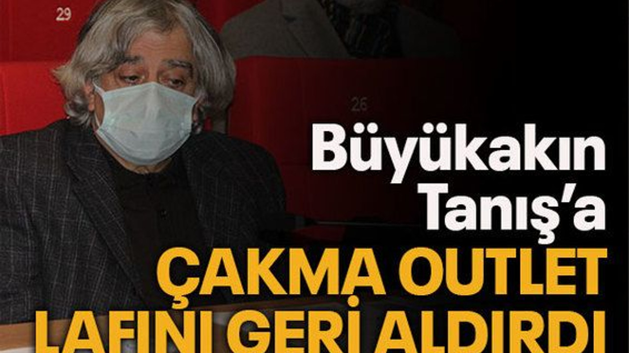 Büyükakın, Tanış’a çakma Outlet lafını geri aldırdı